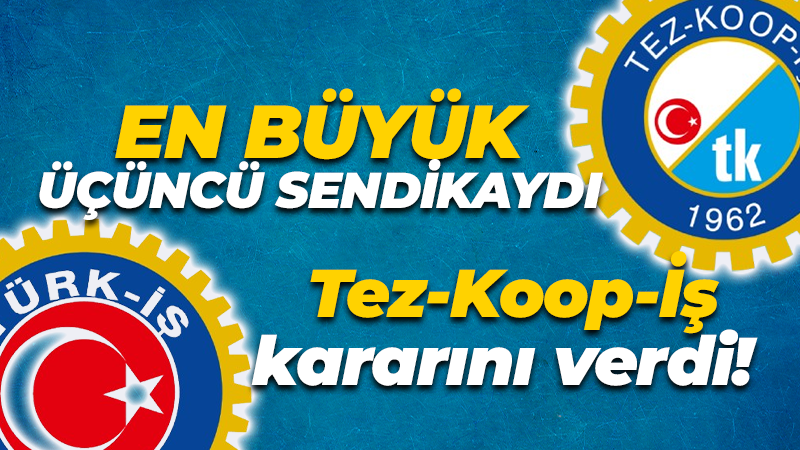 Tez-Koop-İş kararını verdi! En büyük üçüncü sendikaydı