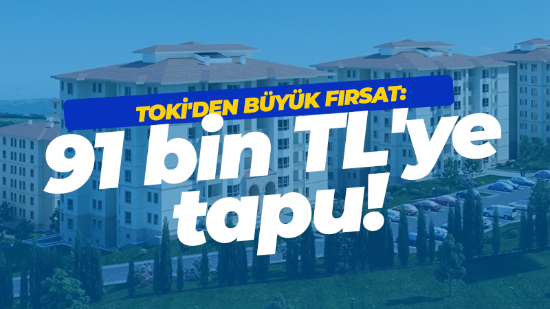 TOKİ’den büyük fırsat: 91 bin TL’ye tapu!