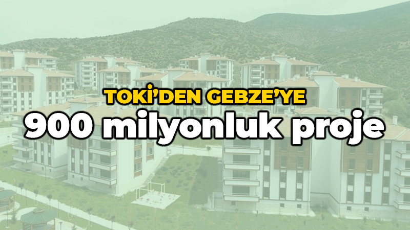 TOKİ’den Gebze’ye 900 milyonluk proje