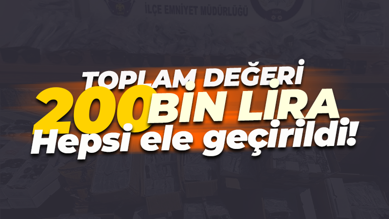 Toplam değeri 200 bin lira! Kaçak ürünler ele geçirildi