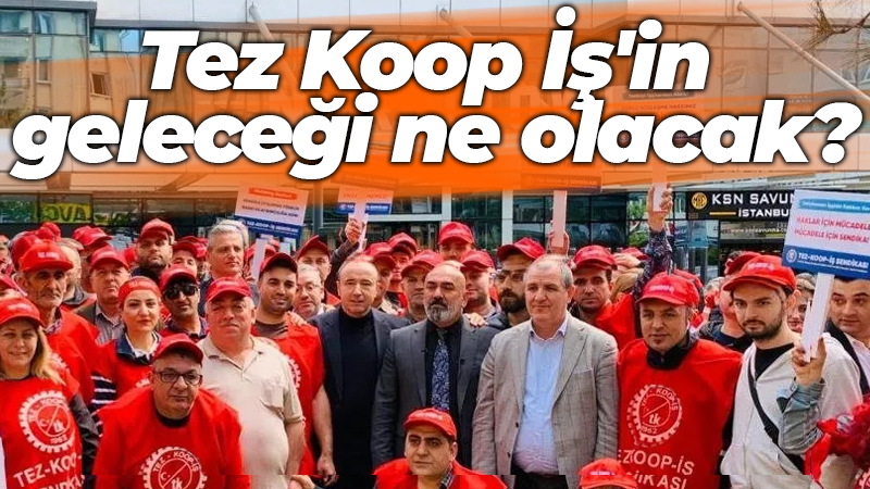 Türk İş’te neler oluyor? Tez-Koop-İş’in geleceğine dair bazı ayrıntılar