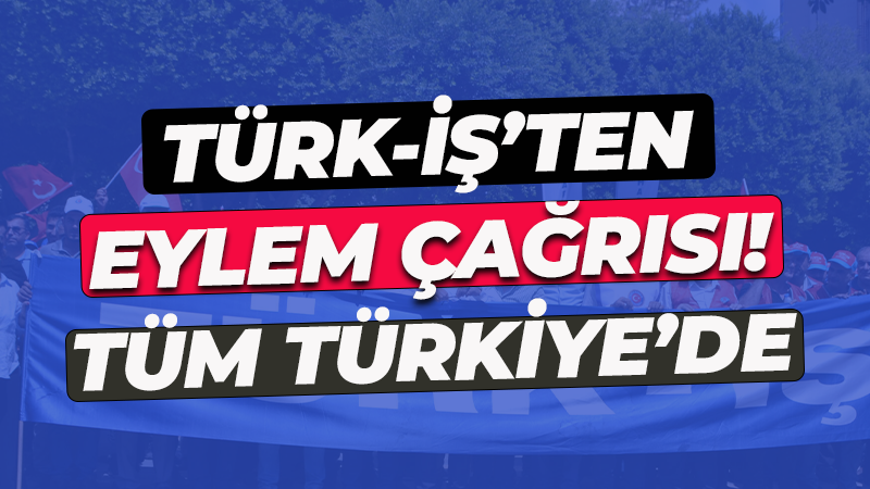 TÜRK-İŞ’ten kitlesel eylem çağrısı! Tüm Türkiye’de…