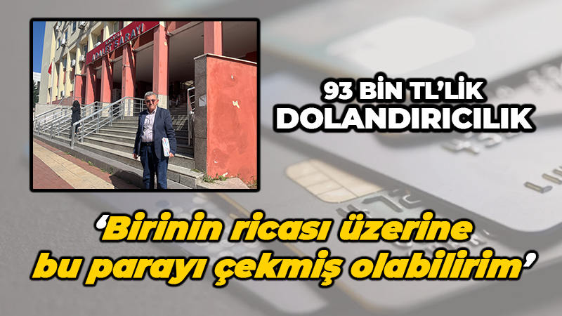 93 bin TL’lik dolandırıcılık yaptı: ‘Birinin ricası üzerine bu parayı çekmiş olabilirim’ dedi