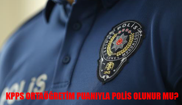 KPSS Ortaöğretim Puanı İle Polis Olunur Mu? Lise Mezunu Polis Olabilir Mi? Ortaöğretim KPSS Polislik Puanı 2024