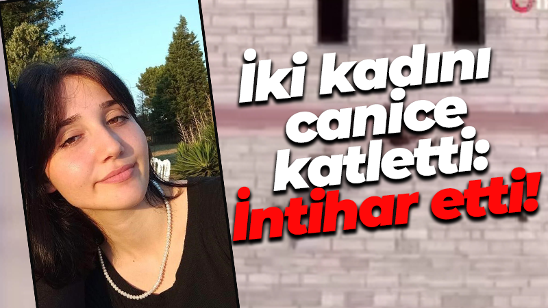 İki kadını canice katletti: İntihar etti!