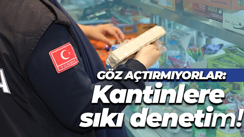 Göz açtırmıyorlar: Kantinlere sıkı denetim!