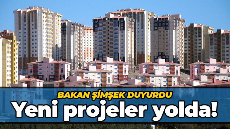 Bakan Şimşek duyurdu: Konut projeleri yolda!