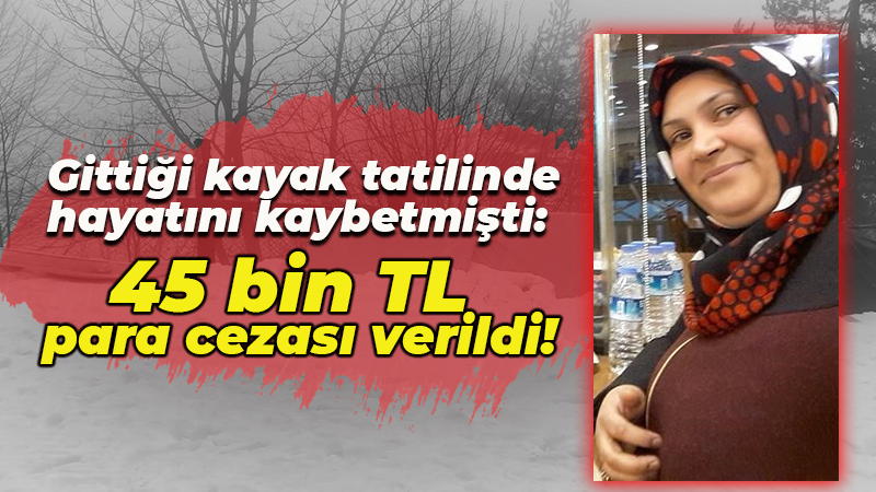 Gittiği kayak tatilinde hayatını kaybetmişti! 45 bin TL para cezası verildi