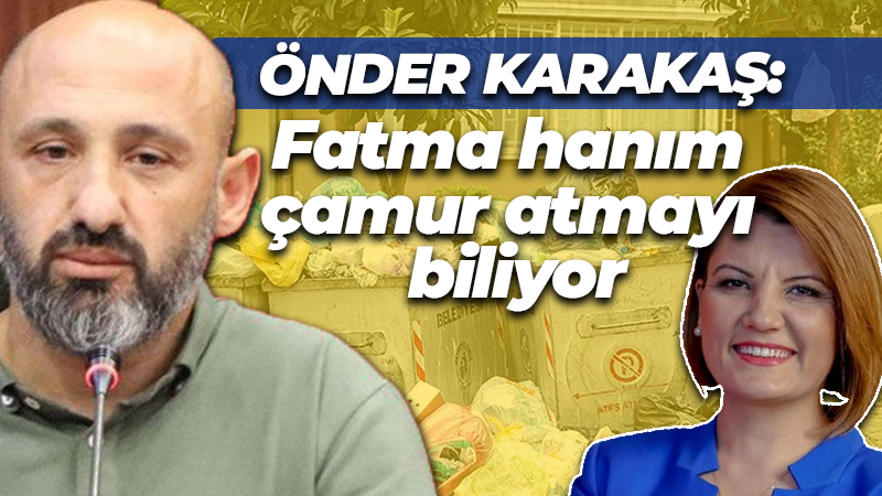 Önder Karakaş: Fatma hanım çamur atmayı biliyor