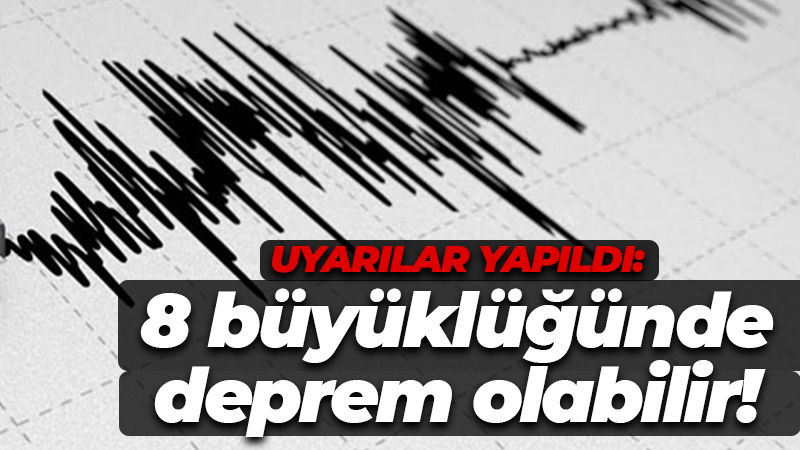 Uyarılar yapıldı: 8 büyüklüğünde deprem olabilir!