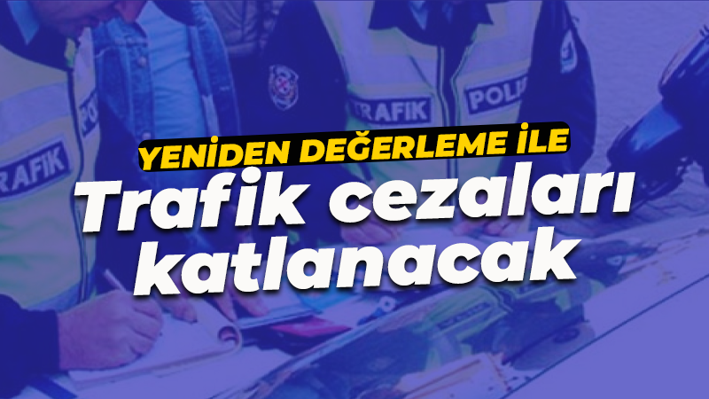 Yeniden değerleme oranları ile trafik cezaları katlanacak!